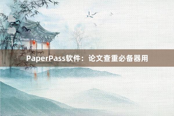 PaperPass软件:论文查重必备器用